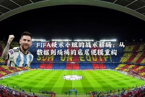FIFA技术小组的战术解码：从数据到场域的底层逻辑重构