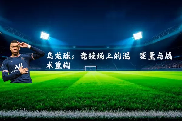 乌龙球：竞技场上的混沌变量与战术重构