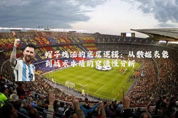 帽子戏法的底层逻辑：从数据表象到战术本质的穿透性分析