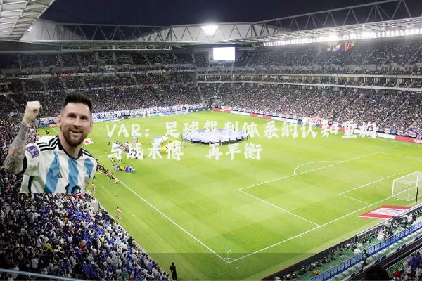VAR:足球裁判体系的认知重构与战术博弈再平衡