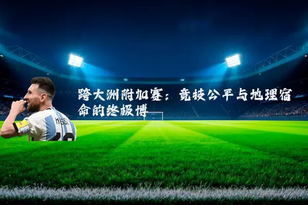 跨大洲附加赛：竞技公平与地理宿命的终极博弈