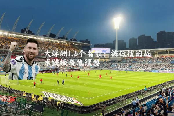 大洋洲1.5个名额：被低估的战术跳板与地理博弈