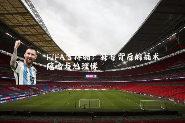 FIFA吉祥物:符号背后的战术隐喻与地理博弈
