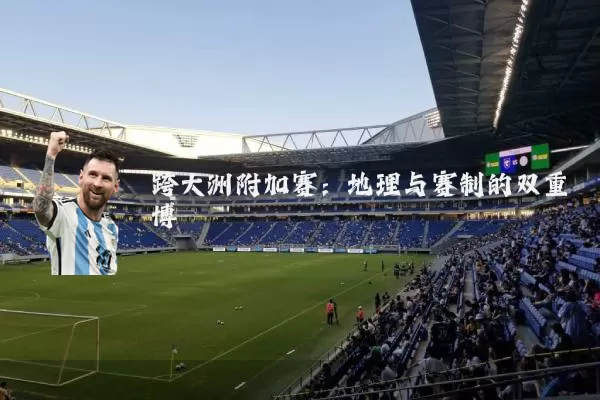 跨大洲附加赛:地理与赛制的双重博弈