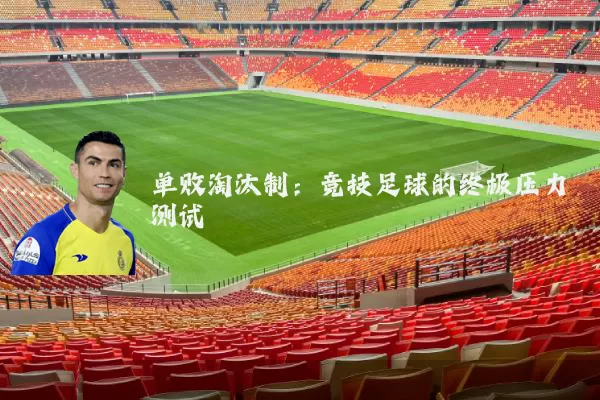 单败淘汰制：竞技足球的终极压力测试