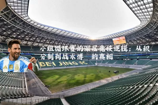 小组循环赛的深层竞技逻辑：从积分制到战术博弈的真相