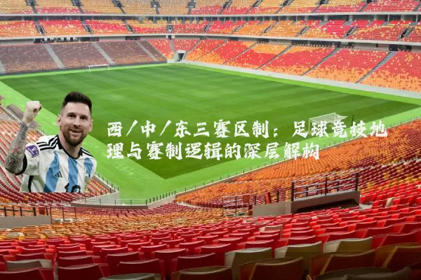 西/中/东三赛区制:足球竞技地理与赛制逻辑的深层解构